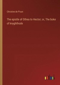 bokomslag The epistle of Othea to Hector; or, The boke of knyghthode