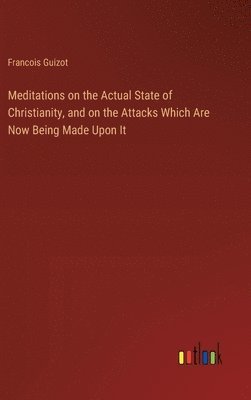 bokomslag Meditations on the Actual State of Christianity, and on the Attacks Which Are Now Being Made Upon It