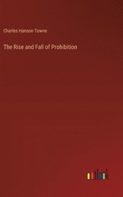 Charles Hanson Towne - Rise and Fall of Prohibition, Inbunden