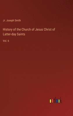 bokomslag History of the Church of Jesus Christ of Latter-day Saints: Vol. 6