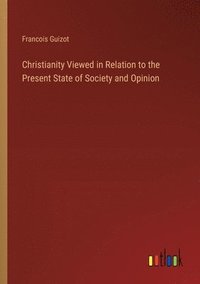 bokomslag Christianity Viewed in Relation to the Present State of Society and Opinion