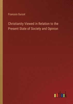 Christianity Viewed in Relation to the Present State of Society and Opinion 1
