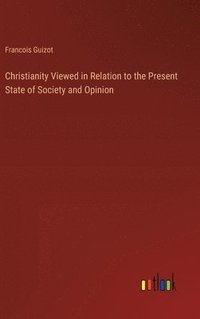 bokomslag Christianity Viewed in Relation to the Present State of Society and Opinion