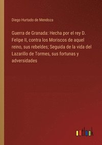 bokomslag Guerra de Granada: Hecha por el rey D. Felipe II, contra los Moriscos de aquel reino, sus rebeldes; Seguida de la vida del Lazarillo de T