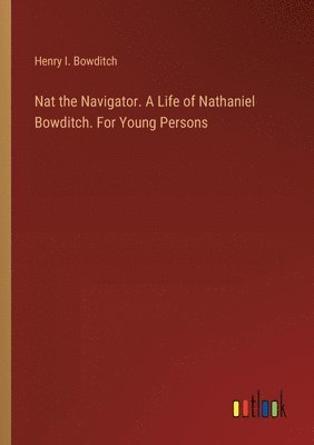 Nat the Navigator. A Life of Nathaniel Bowditch. For Young Persons 1