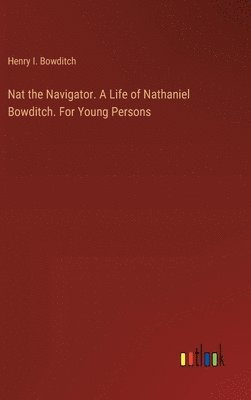 Nat the Navigator. A Life of Nathaniel Bowditch. For Young Persons 1