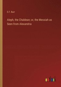bokomslag Aleph, the Chaldean; or, the Messiah as Seen from Alexandria