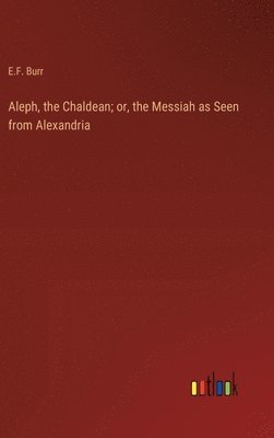 E F Burr, E. F. Burr, E.F. Burr - Aleph, the Chaldean; or, the Messiah as Seen from Alexandria, Inbunden
