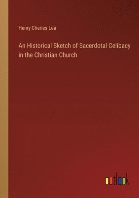 An Historical Sketch of Sacerdotal Celibacy in the Christian Church 1