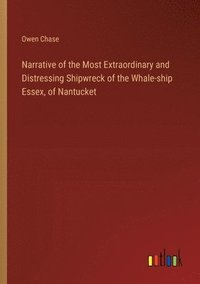 bokomslag Narrative of the Most Extraordinary and Distressing Shipwreck of the Whale-ship Essex, of Nantucket