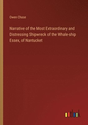 bokomslag Narrative of the Most Extraordinary and Distressing Shipwreck of the Whale-ship Essex, of Nantucket