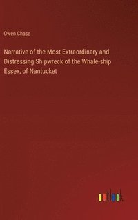 bokomslag Narrative of the Most Extraordinary and Distressing Shipwreck of the Whale-ship Essex, of Nantucket