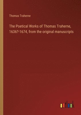 Poetical Works of Thomas Traherne, 1636?-1674, from the original manuscripts