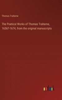 bokomslag The Poetical Works of Thomas Traherne, 1636?-1674, from the original manuscripts