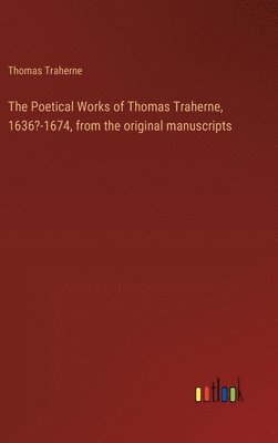 The Poetical Works of Thomas Traherne, 1636?-1674, from the original manuscripts 1