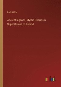 bokomslag Ancient legends, Mystic Charms & Superstitions of Ireland