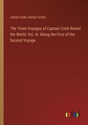 Three Voyages of Captain Cook Round the World, Vol. III. Being the First of the Second Voyage