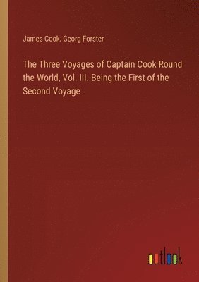 The Three Voyages of Captain Cook Round the World, Vol. III. Being the First of the Second Voyage 1