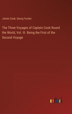 The Three Voyages of Captain Cook Round the World, Vol. III. Being the First of the Second Voyage 1