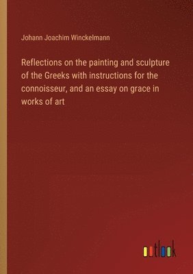 Reflections on the painting and sculpture of the Greeks with instructions for the connoisseur, and an essay on grace in works of art