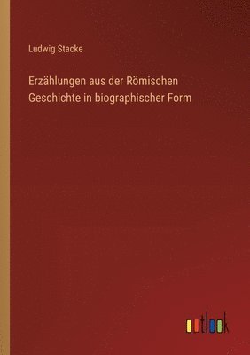 Ludwig Stacke - Erzählungen aus der Römischen Geschichte in biographischer Form, Häftad