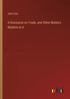 bokomslag Discourse on Trade, and Other Matters Relative to it