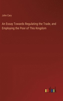 Essay Towards Regulating the Trade, and Employing the Poor of This Kingdom
