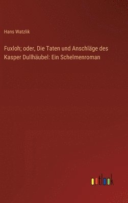 bokomslag Fuxloh; oder, Die Taten und Anschlge des Kasper Dullhubel