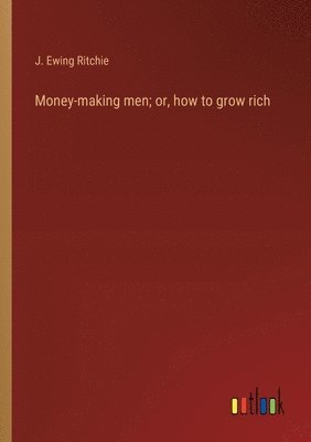 Money-making men; or, how to grow rich 1