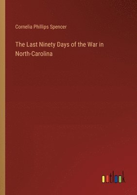 bokomslag The Last Ninety Days of the War in North-Carolina