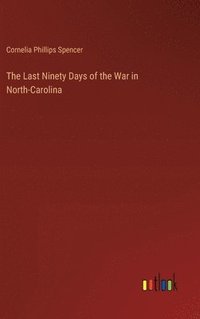 bokomslag The Last Ninety Days of the War in North-Carolina