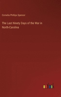 bokomslag Last Ninety Days of the War in North-Carolina