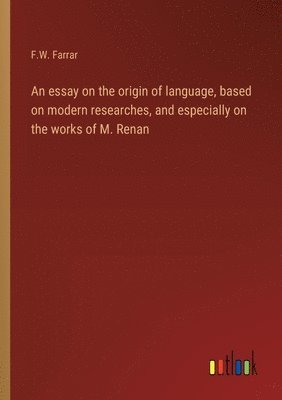 essay on the origin of language, based on modern researches, and especially on the works of M. Renan