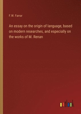 An essay on the origin of language, based on modern researches, and especially on the works of M. Renan 1