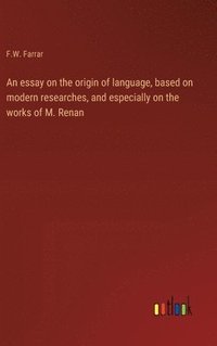 bokomslag An essay on the origin of language, based on modern researches, and especially on the works of M. Renan