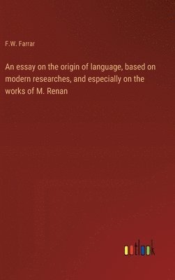 bokomslag An essay on the origin of language, based on modern researches, and especially on the works of M. Renan