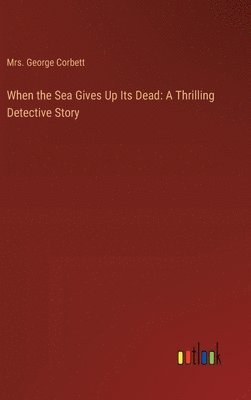 George Corbett - When the Sea Gives Up Its Dead, Inbunden