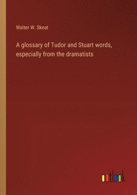 A glossary of Tudor and Stuart words, especially from the dramatists 1