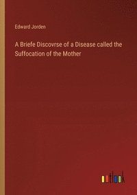 bokomslag A Briefe Discovrse of a Disease called the Suffocation of the Mother