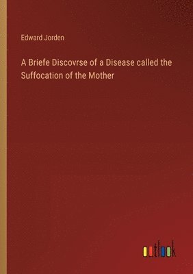 bokomslag A Briefe Discovrse of a Disease called the Suffocation of the Mother