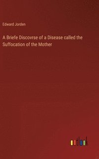 bokomslag A Briefe Discovrse of a Disease called the Suffocation of the Mother