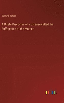 bokomslag A Briefe Discovrse of a Disease called the Suffocation of the Mother