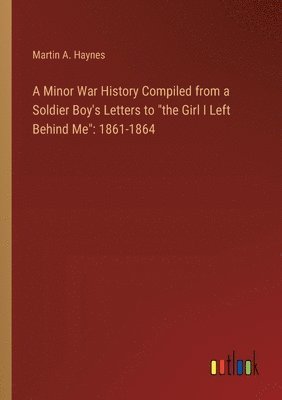 bokomslag A Minor War History Compiled from a Soldier Boy's Letters to &quot;the Girl I Left Behind Me&quot;