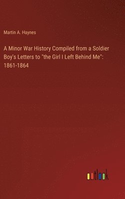 bokomslag A Minor War History Compiled from a Soldier Boy's Letters to &quot;the Girl I Left Behind Me&quot;