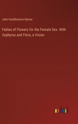 bokomslag Fables of Flowers for the Female Sex. With Zephyrus and Flora, a Vision