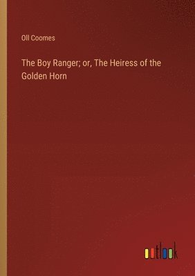 bokomslag The Boy Ranger; or, The Heiress of the Golden Horn