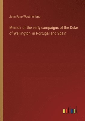Memoir of the early campaigns of the Duke of Wellington, in Portugal and Spain 1