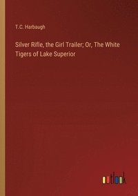 bokomslag Silver Rifle, the Girl Trailer; Or, The White Tigers of Lake Superior