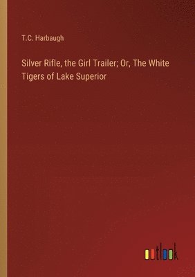bokomslag Silver Rifle, the Girl Trailer; Or, The White Tigers of Lake Superior