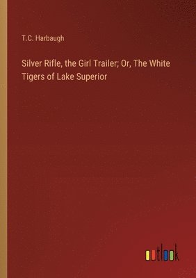 Silver Rifle, the Girl Trailer; Or, The White Tigers of Lake Superior